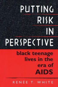 Title: Putting Risk in Perspective: Black Teenage Lives in the Era of AIDS / Edition 1, Author: Renée T. White