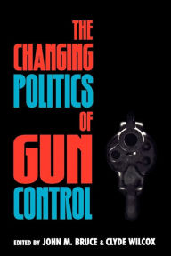 Title: The Changing Politics of Gun Control / Edition 1, Author: John M. Bruce