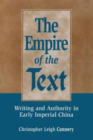 Title: The Empire of the Text: Writing and Authority in Early Imperial China / Edition 1, Author: Christopher Leigh Connery