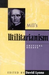 Title: Mill's Utilitarianism: Critical Essays / Edition 1, Author: David Lyons