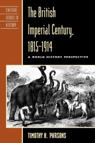 Title: The British Imperial Century, 1815-1914: A World History Perspective / Edition 1, Author: Timothy H. Parsons