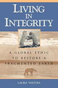 Title: Living in Integrity: A Global Ethic to Restore a Fragmented Earth / Edition 288, Author: Laura Westra University of Windsor