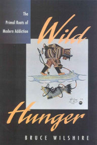 Title: Wild Hunger: The Primal Roots of Modern Addiction / Edition 1, Author: Bruce Wilshire