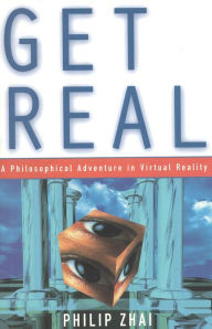 Title: Get Real: A Philosophical Adventure in Virtual Reality, Author: Philip Zhai