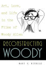 Reconstructing Woody: Art, Love, and Life in the Films of Woody Allen