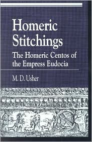 Title: Homeric Stitchings: The Homeric Centos of the Empress Eudocia, Author: M. D. Usher