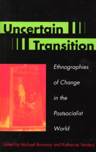 Title: Uncertain Transition: Ethnographies of Change in the Postsocialist World / Edition 1, Author: Michael Burawoy