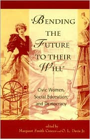 Title: Bending the Future to Their Will: Civic Women, Social Education, and Democracy / Edition 304, Author: Margaret Smith Crocco