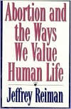 Title: Abortion and the Ways We Value Human Life, Author: Jeffrey Reiman American University; coauthor of The Rich Get Richer and the Poor Get Priso