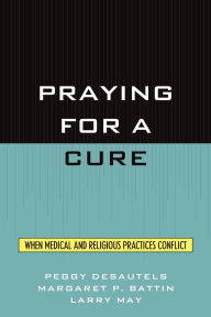 Title: Praying for a Cure: When Medical and Religious Practices Conflict, Author: Peggy DesAutels