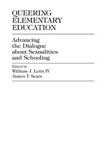 Title: Queering Elementary Education: Advancing the Dialogue about Sexualities and Schooling, Author: William J. Letts IV