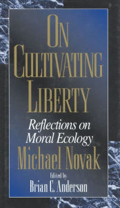 Title: On Cultivating Liberty: Reflections on Moral Ecology, Author: Michael Novak former U.S. Ambassador to the U.N. Human Rights Commission