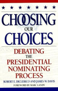 Title: Choosing Our Choices: Debating the Presidential Nominating Process / Edition 1, Author: James W. Davis