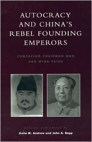 Title: Autocracy and China's Rebel Founding Emperors: Comparing Chairman Mao and Ming Taizu, Author: Anita M. Andrew