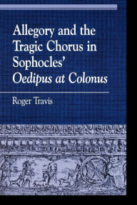 Title: Allegory and the Tragic Chorus in Sophocles' Oedipus at Colonus, Author: Roger Travis