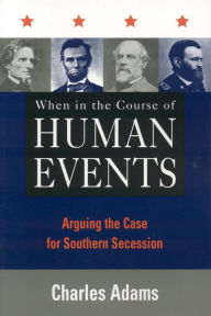 Title: When in the Course of Human Events: Arguing the Case for Southern Secession, Author: Charles Adams