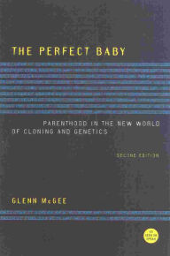 Title: The Perfect Baby: Parenthood in the New World of Cloning and Genetics / Edition 2, Author: Glenn McGee