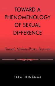 Title: Toward a Phenomenology of Sexual Difference: Husserl, Merleau-Ponty, Beauvoir, Author: Sara Heinämaa Professor of Philosophy