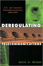 Title: Deregulating Telecommunications: U.S. and Canadian Telecommunications, 1840-1997 / Edition 1, Author: Kevin G. Wilson