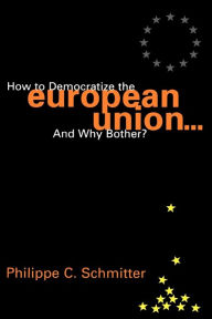Title: How to Democratize the European Union...and Why Bother? / Edition 1, Author: Philippe C. Schmitter European University Institute