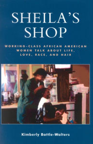 Title: Sheila's Shop: Working-Class African American Women Talk about Life, Love, Race, and Hair / Edition 1, Author: Kimberly Battle-Walters