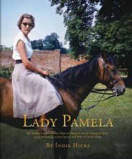 Title: Lady Pamela: My Mother's Extraordinary Years as Daughter to the Viceroy of India, Lady-in-Waiting to the Queen, and Wife of David Hicks, Author: India Hicks