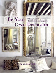Title: Be Your Own Decorator: Taking Inspiration and Cues from Today's Top Designers, Author: Susanna Salk