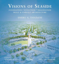 Title: Visions of Seaside: Foundation/Evolution/Imagination. Built and Unbuilt Architecture, Author: Dhiru A. Thadani
