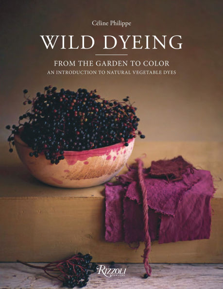 Wild Dyeing: From the Garden to Color - An Introduction to Natural Vegetable Dyes