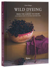 Title: Wild Dyeing: From the Garden to Color - An Introduction to Natural Vegetable Dyes, Author: Céline Philippe