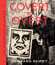 Title: Covert to Overt: The Under/Overground Art of Shepard Fairey, Author: Shepard Fairey