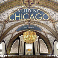 Title: Building Chicago: The Architectural Masterworks, Author: John Zukowsky