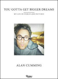 Title: You Gotta Get Bigger Dreams: My Life in Stories and Pictures, Author: Alan Cumming