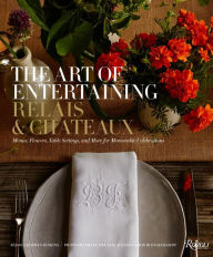 Title: The Art of Entertaining Relais & Châteaux: Menus, Flowers, Table Settings, and More for Memorable Celebrations, Author: Relais & Châteaux North America