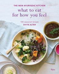 Title: What to Eat for How You Feel: The New Ayurvedic Kitchen - 100 Seasonal Recipes, Author: Divya Alter