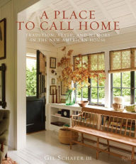 Title: A Place to Call Home: Tradition, Style, and Memory in the New American House, Author: Gil Schafer III
