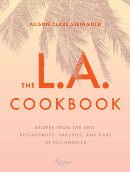 The L.A. Cookbook: Recipes from the Best Restaurants, Bakeries, and Bars in Los Angeles