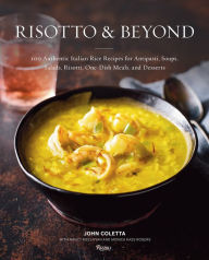 Title: Risotto and Beyond: 100 Authentic Italian Rice Recipes for Antipasti, Soups, Salads, Risotti, One-Dish Meals, and Desserts, Author: John Coletta