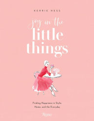 Title: Joy in the Little Things: Finding Happiness in Style, Home, and the Everyday, Author: Kerrie Hess