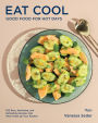 Eat Cool: Good Food for Hot Days: 100 Easy, Satisfying, and Refreshing Recipes that Won't Heat Up Your Kitchen