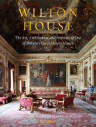 Title: Wilton House: The Art, Architecture and Interiors of One of Britains Great Stately Homes, Author: John Martin Robinson