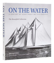 Title: On the Water: A Century of Iconic Maritime Photography from the Rosenfeld Collection, Author: Nick Voulgaris III