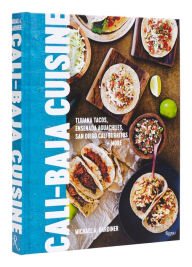 Title: Cali Baja Cuisine: Tijuana Tacos, Ensenada Aguachiles, San Diego Cali Burritos + more, Author: Michael A. Gardiner