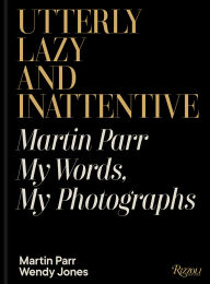 Title: Utterly Lazy and Inattentive: Martin Parr: My Words, My Photographs, Author: Martin Parr
