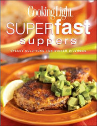 Cooking Light Superfast Suppers: Speedy Solutions for Dinner Dilemmas