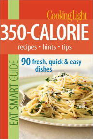 Cooking Light Eat Smart Guide: 350-Calorie: Recipes - Hints - Tips: 90 Fresh, Quick & Easy Dishes