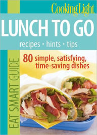 Cooking Light Eat Smart Guide: Lunch to Go: 80 Simple, Satisfying, Time-saving Recipes