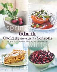 Cooking Light Cooking Through the Seasons: An Everyday Guide to Enjoying the Freshest Food