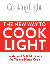 Cooking Light The New Way to Cook Light: Fresh Food & Bold Flavors for Today's Home Cook