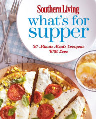 Southern Living What's for Supper: 30-Minute Meals Everyone Will Love (PagePerfect NOOK Book)